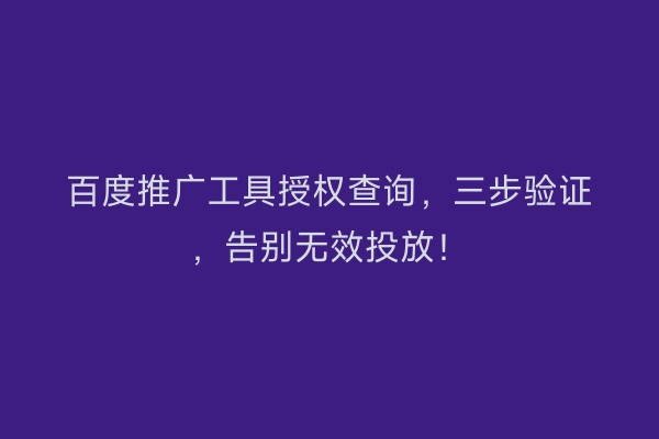 百度推广工具授权查询，三步验证，告别无效投放！