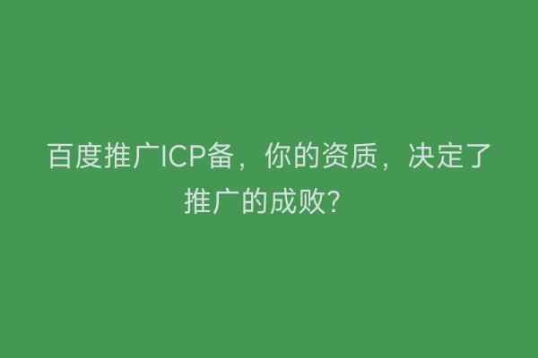 百度推广ICP备，你的资质，决定了推广的成败？