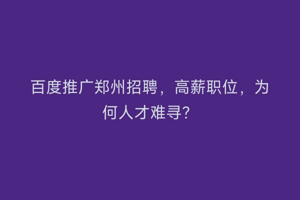 百度推广郑州招聘，高薪职位，为何人才难寻？