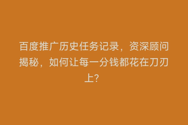 百度推广历史任务记录，资深顾问揭秘，如何让每一分钱都花在刀刃上？