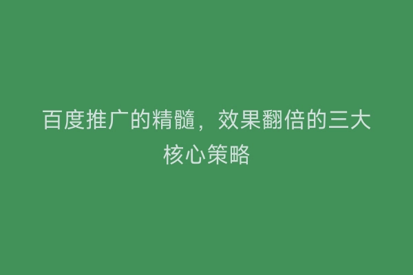百度推广的精髓，效果翻倍的三大核心策略