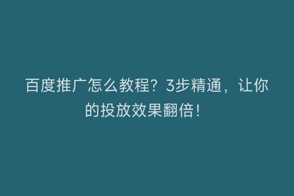 百度推广怎么教程？3步精通，让你的投放效果翻倍！