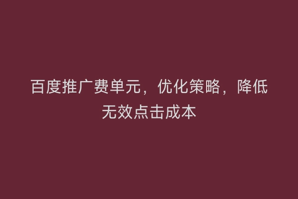 百度推广费单元,优化策略,降低无效点击成本