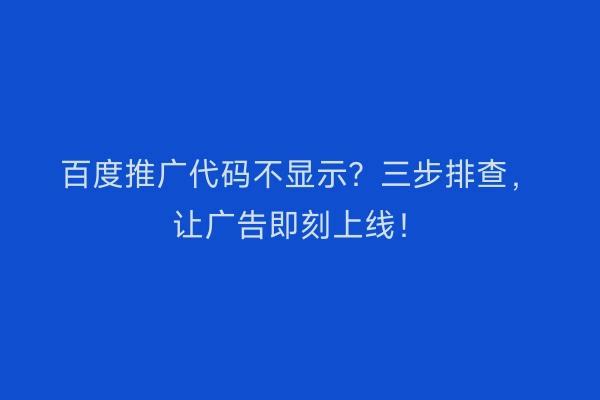 百度推广代码不显示？三步排查，让广告即刻上线！