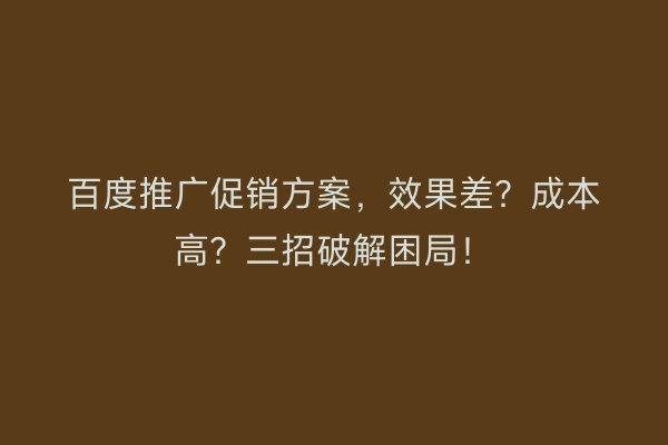 百度推广促销方案，效果差？成本高？三招破解困局！