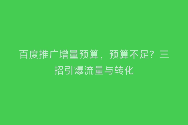 百度推广增量预算，预算不足？三招引爆流量与转化