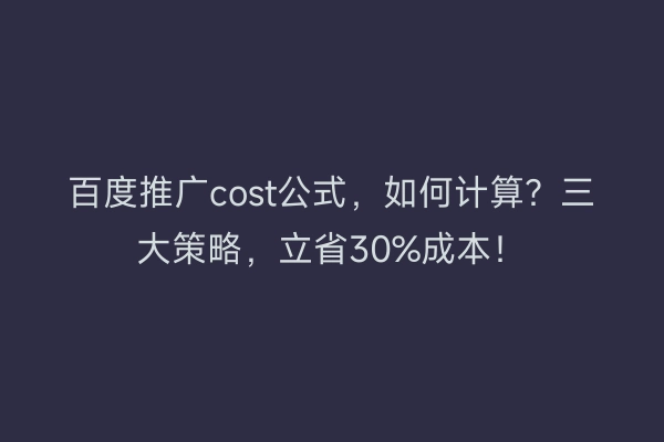 百度推广cost公式，如何计算？三大策略，立省30%成本！