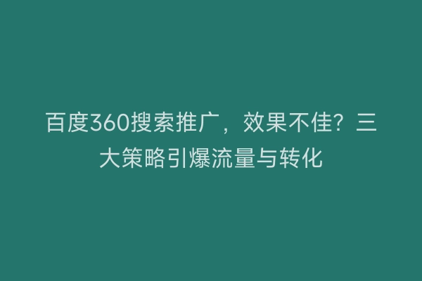 百度360搜索推广，效果不佳？三大策略引爆流量与转化