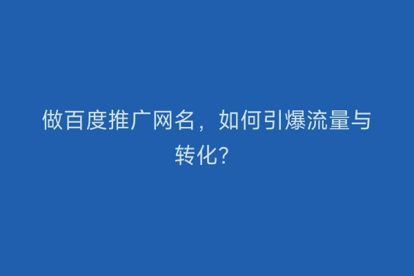 做百度推广网名，如何引爆流量与转化？