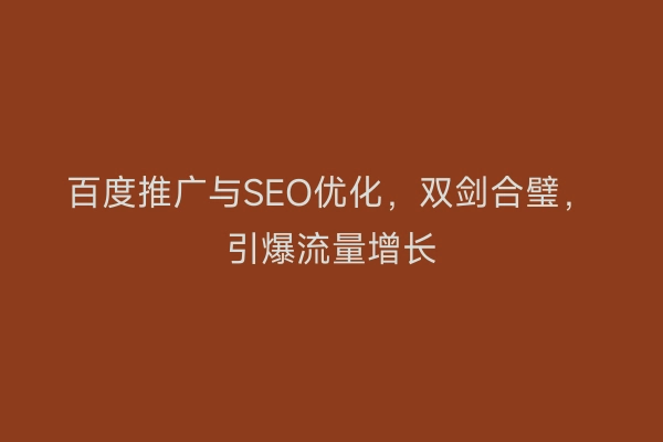 百度推广与SEO优化，双剑合璧，引爆流量增长