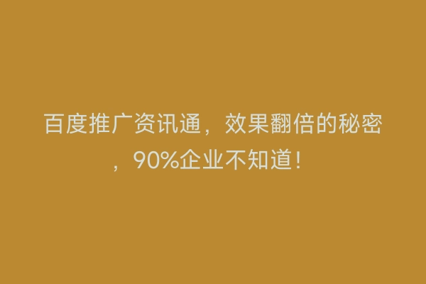 百度推广资讯通，效果翻倍的秘密，90%企业不知道！