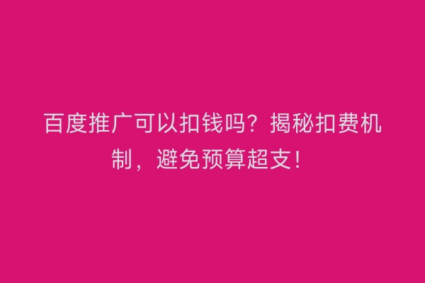 百度推广可以扣钱吗？揭秘扣费机制，避免预算超支！