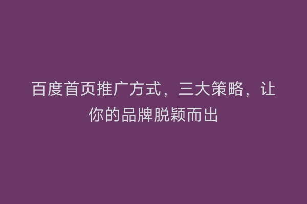 百度首页推广方式，三大策略，让你的品牌脱颖而出