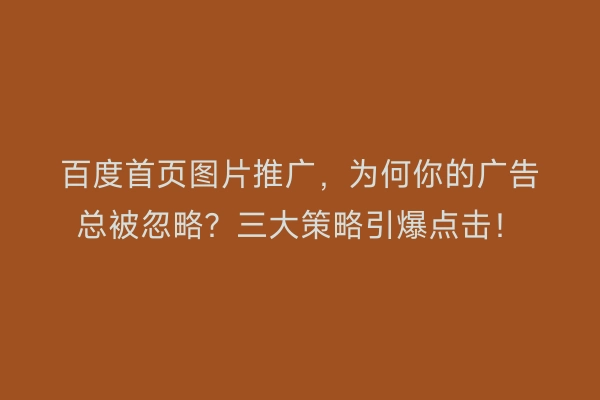 百度首页图片推广，为何你的广告总被忽略？三大策略引爆点击！