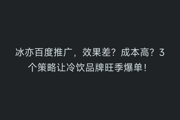 冰亦百度推广，效果差？成本高？3个策略让冷饮品牌旺季爆单！