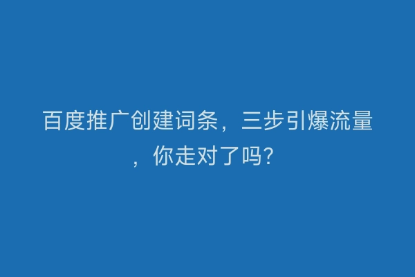 百度推广创建词条，三步引爆流量，你走对了吗？