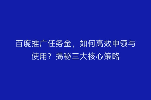 百度推广任务金,如何高效申领与使用?揭秘三大核心策略