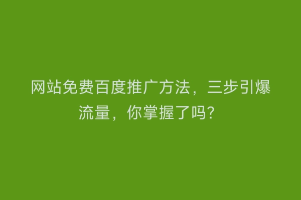 网站免费百度推广方法，三步引爆流量，你掌握了吗？