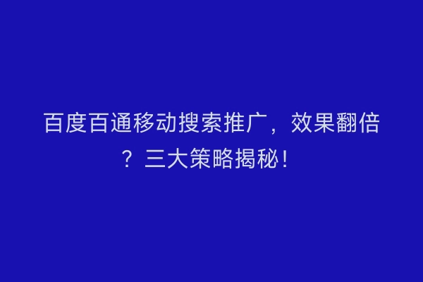 百度百通移动搜索推广，效果翻倍？三大策略揭秘！