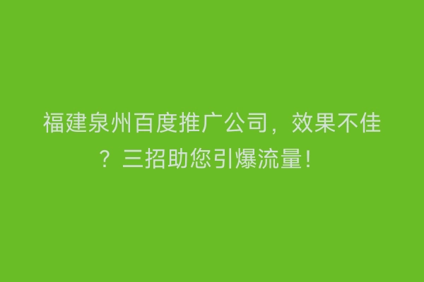 福建泉州百度推广公司，效果不佳？三招助您引爆流量！