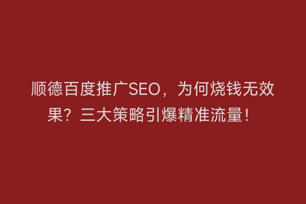 顺德百度推广SEO，为何烧钱无效果？三大策略引爆精准流量！