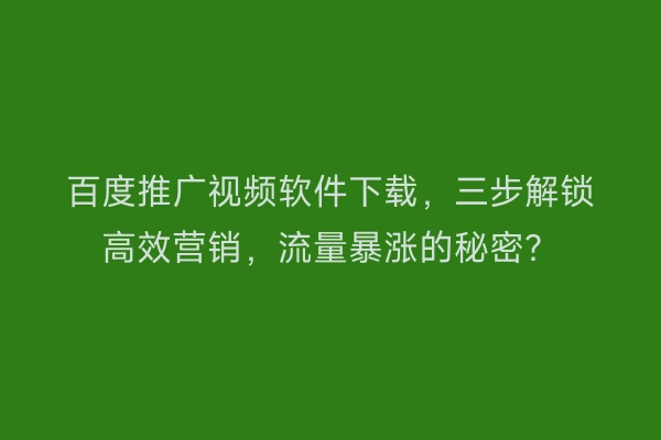 百度推广视频软件下载,三步解锁高效营销,流量暴涨的秘密?