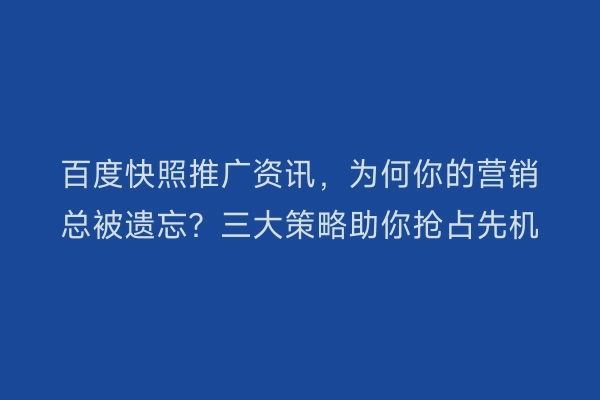 百度快照推广资讯，为何你的营销总被遗忘？三大策略助你抢占先机