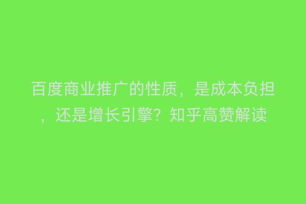 百度商业推广的性质，是成本负担，还是增长引擎？知乎高赞解读
