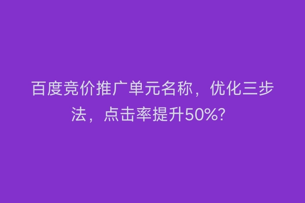 百度竞价推广单元名称，优化三步法，点击率提升50%？