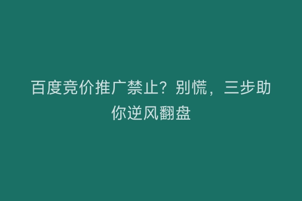 百度竞价推广禁止？别慌，三步助你逆风翻盘