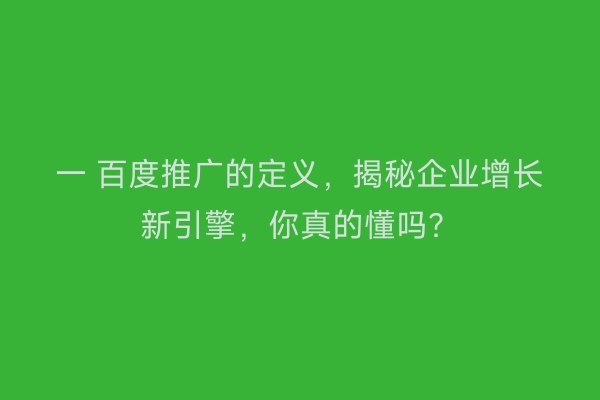 一 百度推广的定义，揭秘企业增长新引擎，你真的懂吗？