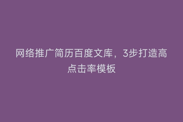 网络推广简历百度文库，3步打造高点击率模板