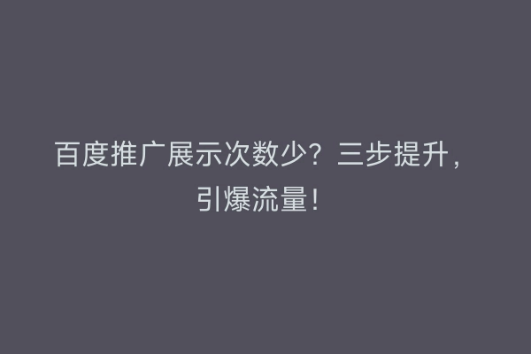百度推广展示次数少？三步提升，引爆流量！