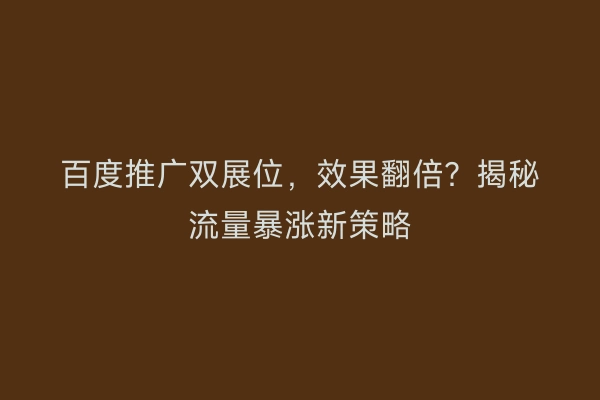 百度推广双展位，效果翻倍？揭秘流量暴涨新策略