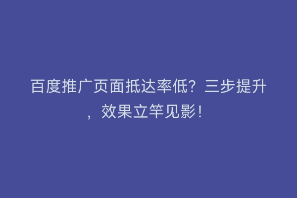 百度推广页面抵达率低？三步提升，效果立竿见影！