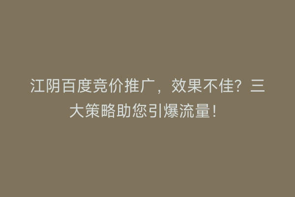 江阴百度竞价推广，效果不佳？三大策略助您引爆流量！