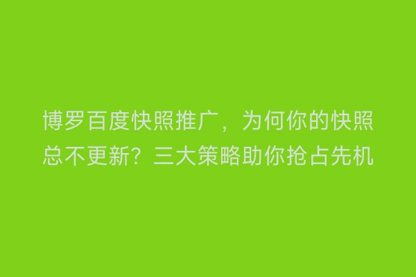 博罗百度快照推广,为何你的快照总不更新?三大策略助你抢占先机