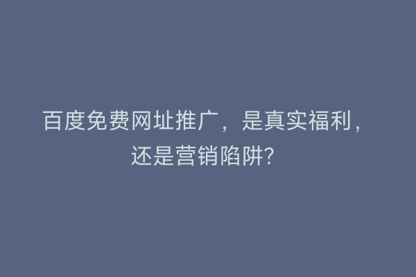 百度免费网址推广，是真实福利，还是营销陷阱？
