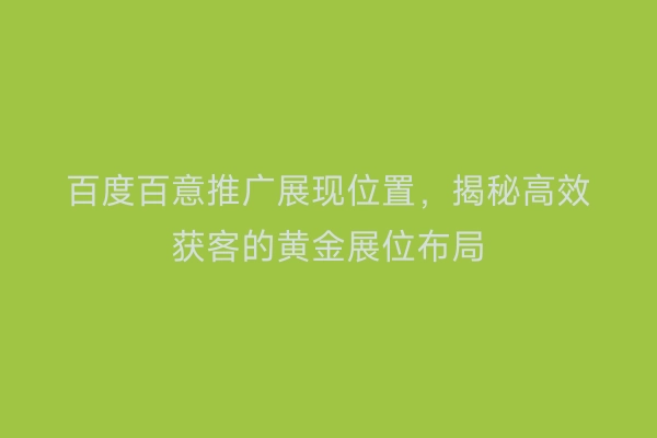 百度百意推广展现位置，揭秘高效获客的黄金展位布局