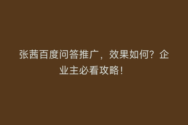 张茜百度问答推广，效果如何？企业主必看攻略！