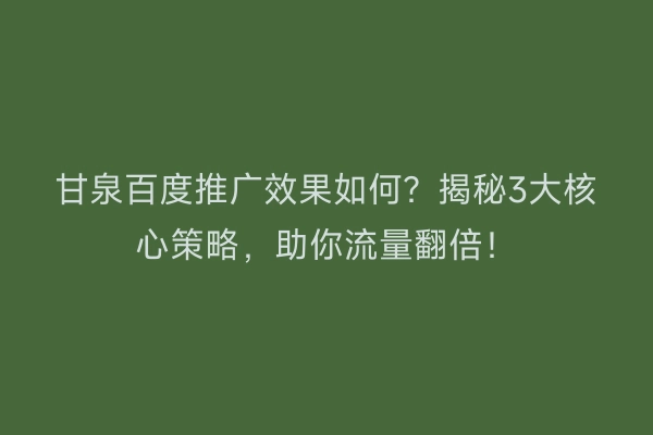 甘泉百度推广效果如何？揭秘3大核心策略，助你流量翻倍！
