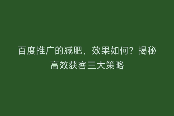 百度推广的减肥，效果如何？揭秘高效获客三大策略