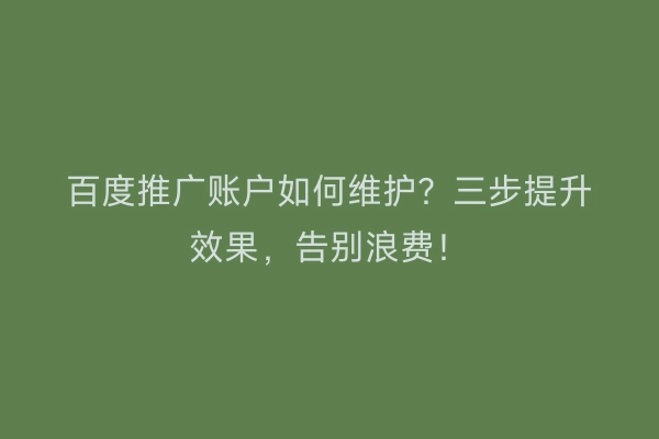 百度推广账户如何维护？三步提升效果，告别浪费！