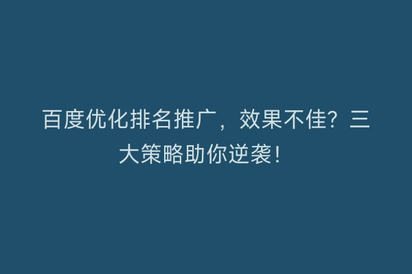 百度优化排名推广，效果不佳？三大策略助你逆袭！
