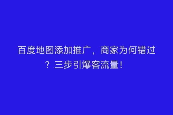 百度地图添加推广，商家为何错过？三步引爆客流量！