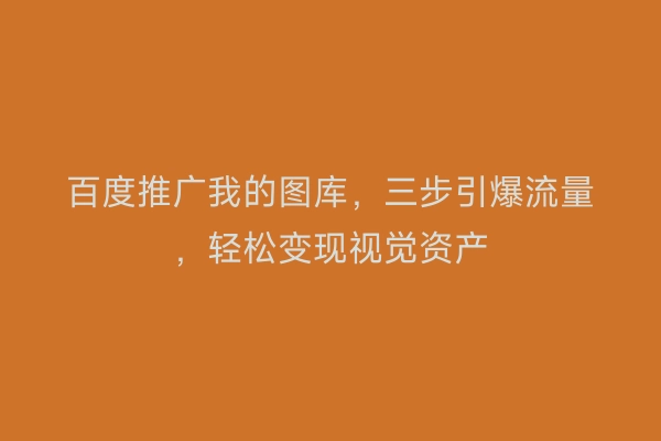 百度推广我的图库，三步引爆流量，轻松变现视觉资产