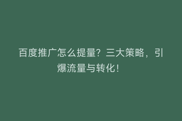 百度推广怎么提量？三大策略，引爆流量与转化！