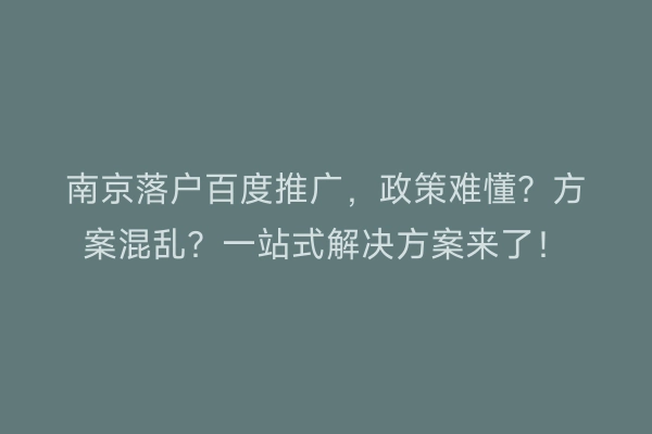 南京落户百度推广，政策难懂？方案混乱？一站式解决方案来了！