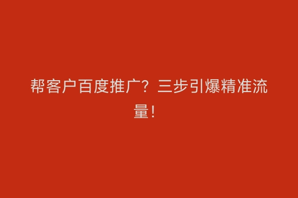 帮客户百度推广？三步引爆精准流量！