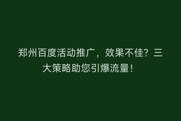 郑州百度活动推广，效果不佳？三大策略助您引爆流量！